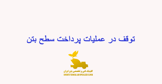 توقف در عملیات پرداخت سطح بتن و پرداخت مجدد بتن: راهنمای عملی و چالشها